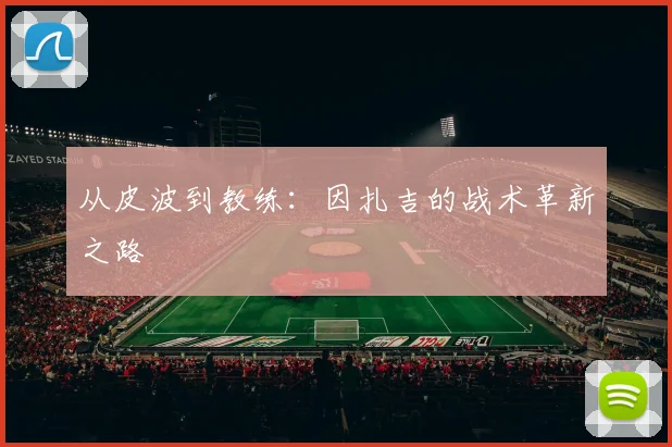 从皮波到教练：因扎吉的战术革新之路