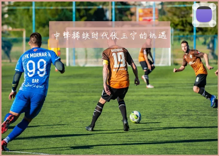 中锋稀缺时代张玉宁的机遇