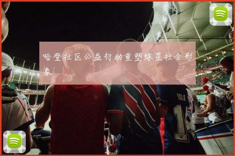 哈登社区公益行动重塑球星社会形象