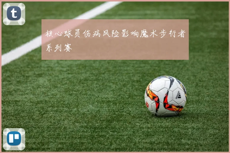 核心球员伤病风险影响魔术步行者系列赛