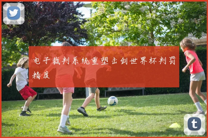 电子裁判系统重塑击剑世界杯判罚精度