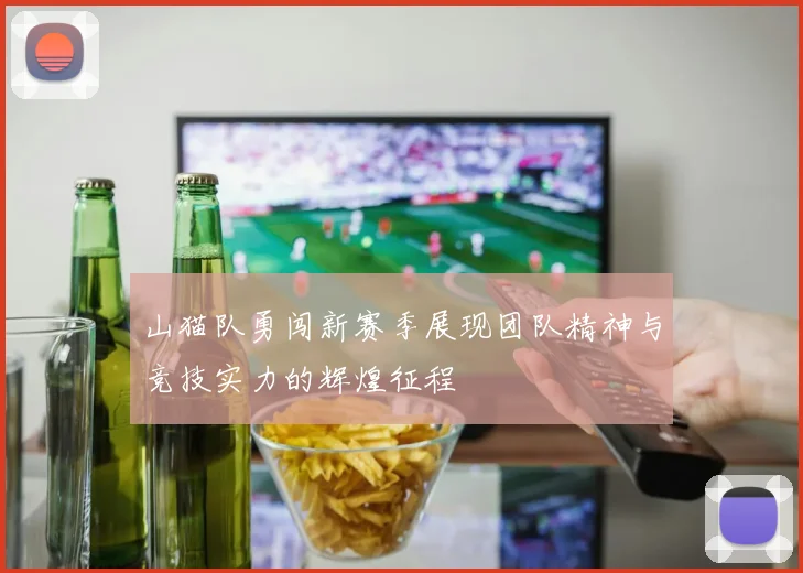山猫队勇闯新赛季展现团队精神与竞技实力的辉煌征程