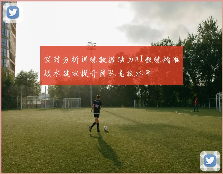 实时分析训练数据助力AI教练精准战术建议提升团队竞技水平