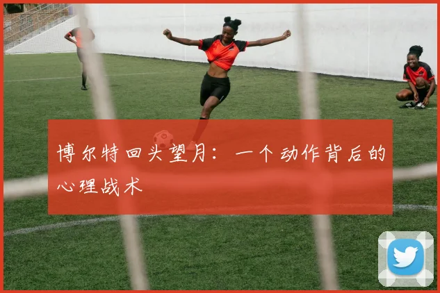 博尔特回头望月：一个动作背后的心理战术