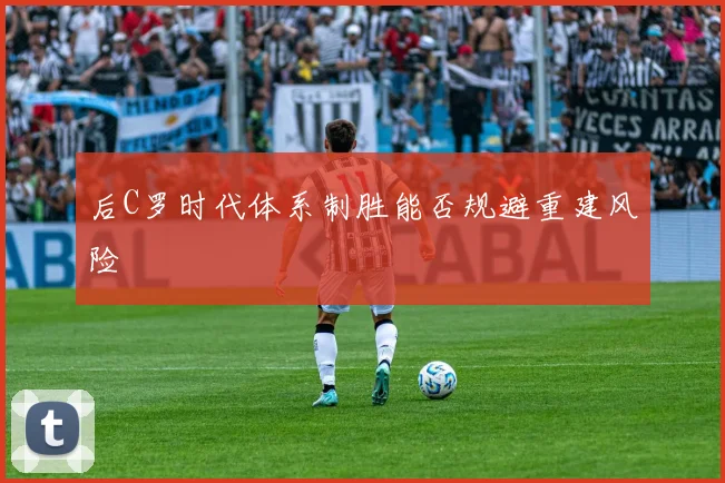后C罗时代体系制胜能否规避重建风险