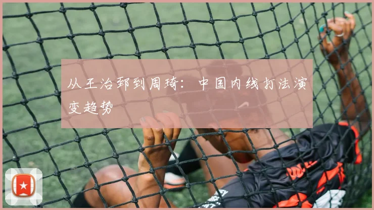 从王治郅到周琦：中国内线打法演变趋势