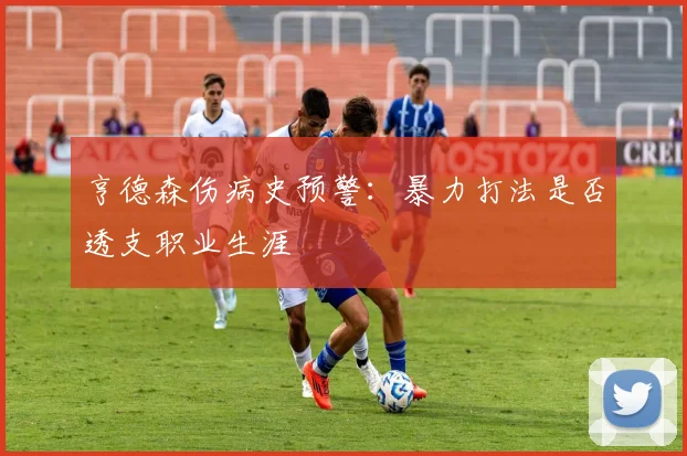 亨德森伤病史预警：暴力打法是否透支职业生涯