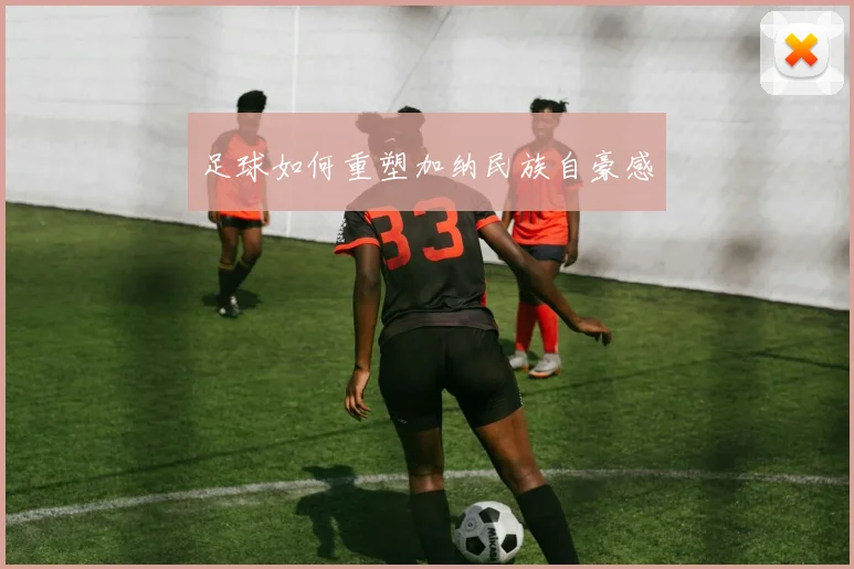 足球如何重塑加纳民族自豪感
