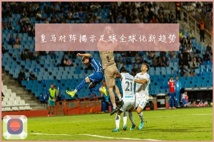 皇马对阵揭示足球全球化新趋势