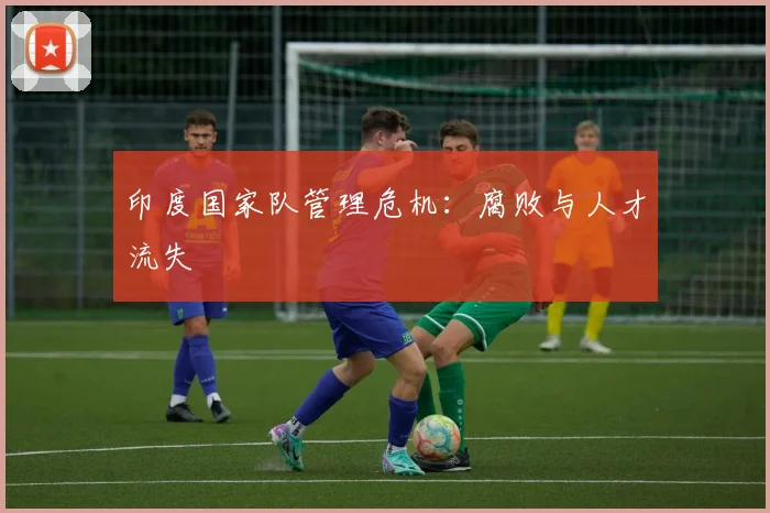 印度国家队管理危机：腐败与人才流失