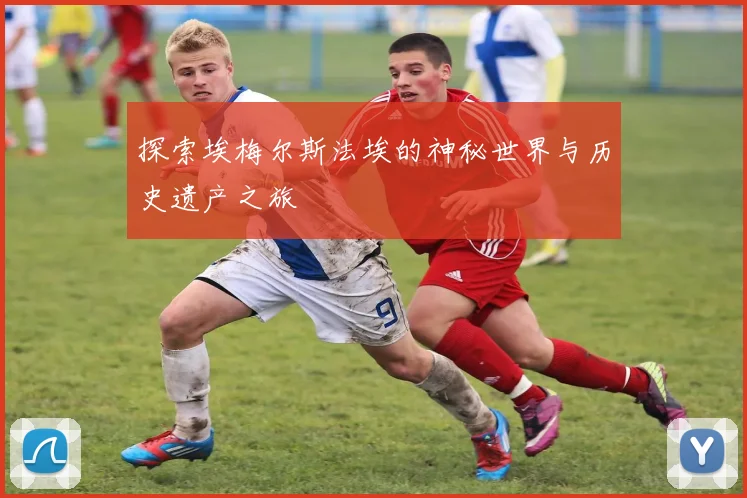 探索埃梅尔斯法埃的神秘世界与历史遗产之旅