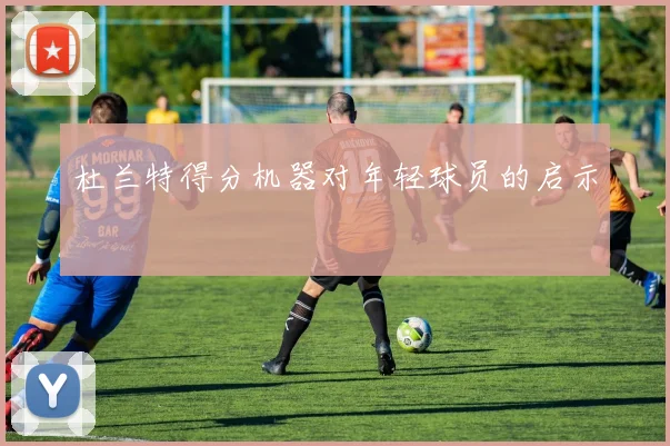杜兰特得分机器对年轻球员的启示