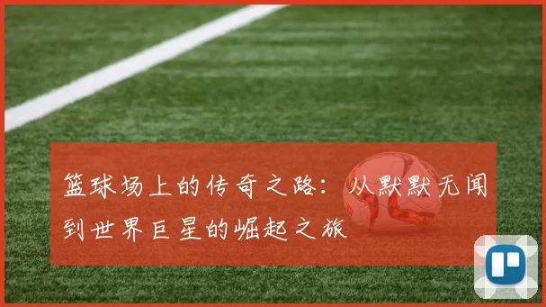 篮球场上的传奇之路：从默默无闻到世界巨星的崛起之旅