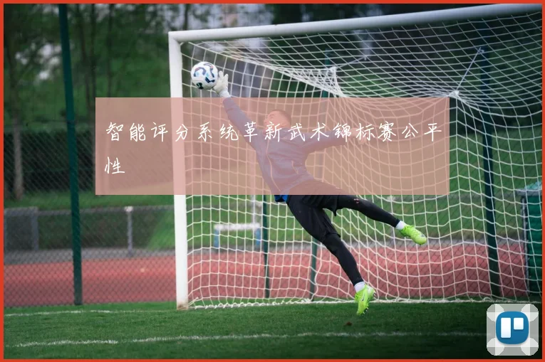 智能评分系统革新武术锦标赛公平性