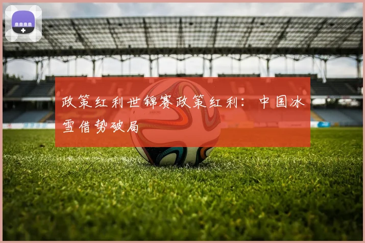 政策红利世锦赛政策红利：中国冰雪借势破局