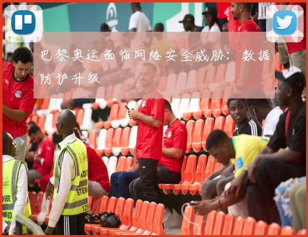 巴黎奥运面临网络安全威胁：数据防护升级