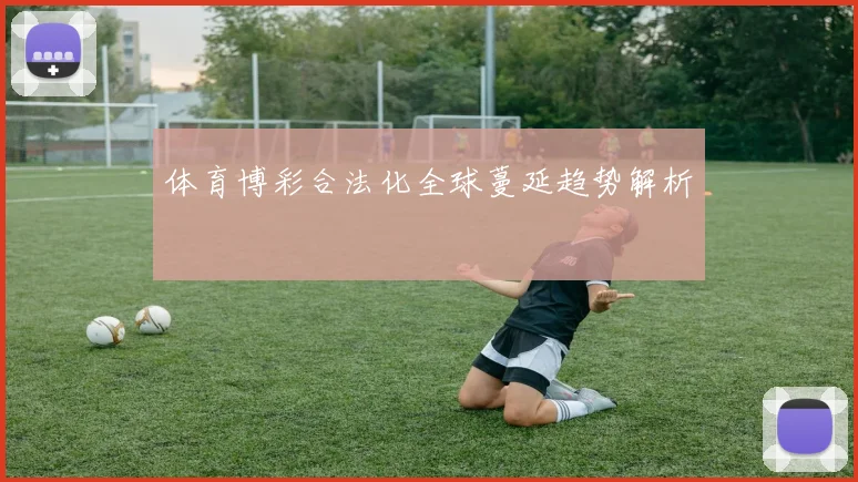 体育博彩合法化全球蔓延趋势解析