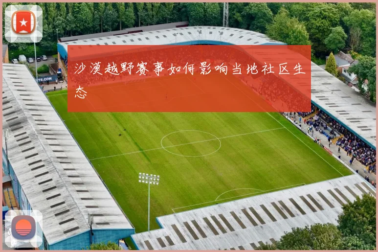 沙漠越野赛事如何影响当地社区生态