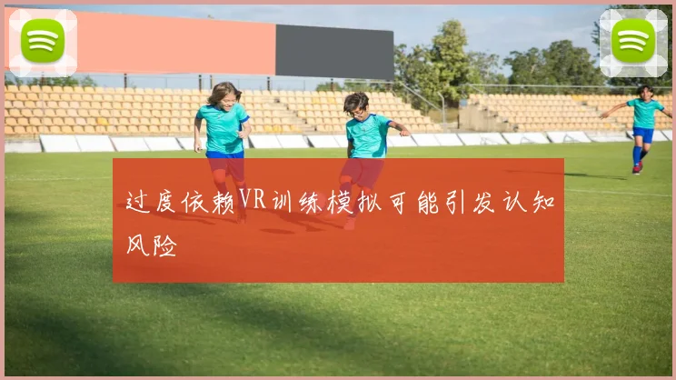 过度依赖VR训练模拟可能引发认知风险