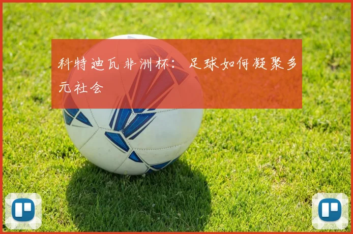 科特迪瓦非洲杯：足球如何凝聚多元社会